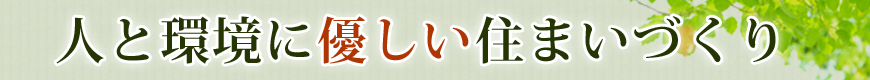 人と環境に優しい住まいづくり